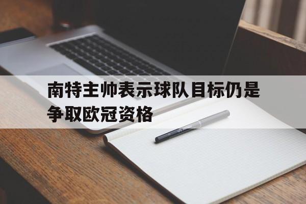 南特主帅表示球队目标仍是争取欧冠资格