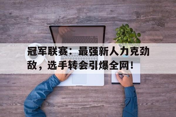 冠军联赛：最强新人力克劲敌，选手转会引爆全网！
