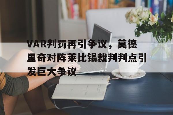 VAR判罚再引争议，莫德里奇对阵莱比锡裁判判点引发巨大争议